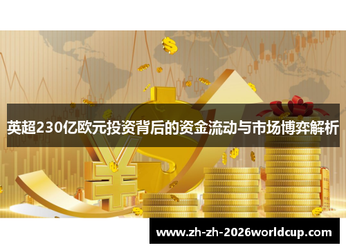 英超230亿欧元投资背后的资金流动与市场博弈解析 英超230亿欧元投资背后的资金流动与市场博弈解析
