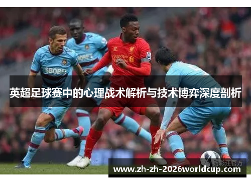 英超足球赛中的心理战术解析与技术博弈深度剖析 英超足球赛中的心理战术解析与技术博弈深度剖析
