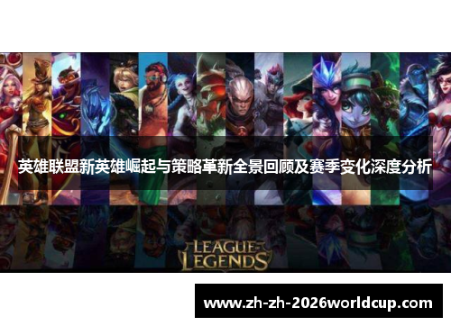 英雄联盟新英雄崛起与策略革新全景回顾及赛季变化深度分析