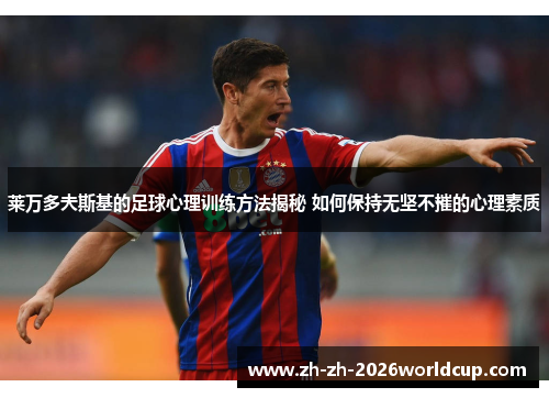 莱万多夫斯基的足球心理训练方法揭秘 如何保持无坚不摧的心理素质 莱万多夫斯基的足球心理训练方法揭秘 如何保持无坚不摧的心理素质