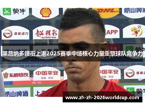 莱昂纳多领衔上港2025赛季中场核心力量重塑球队竞争力