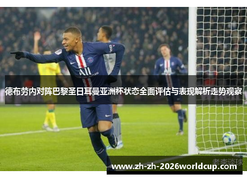 德布劳内对阵巴黎圣日耳曼亚洲杯状态全面评估与表现解析走势观察 德布劳内对阵巴黎圣日耳曼亚洲杯状态全面评估与表现解析走势观察