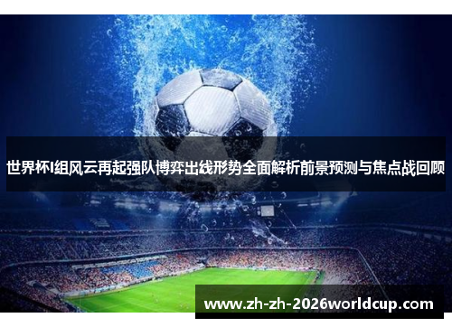 世界杯I组风云再起强队博弈出线形势全面解析前景预测与焦点战回顾 世界杯I组风云再起强队博弈出线形势全面解析前景预测与焦点战回顾