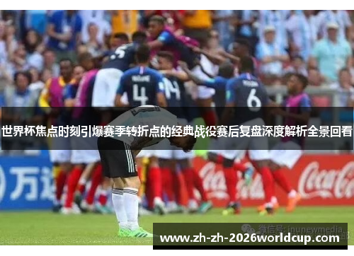 世界杯焦点时刻引爆赛季转折点的经典战役赛后复盘深度解析全景回看