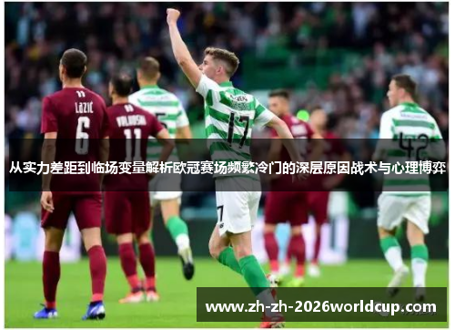 从实力差距到临场变量解析欧冠赛场频繁冷门的深层原因战术与心理博弈