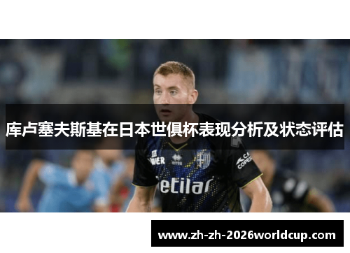 库卢塞夫斯基在日本世俱杯表现分析及状态评估