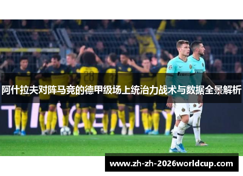 阿什拉夫对阵马竞的德甲级场上统治力战术与数据全景解析
