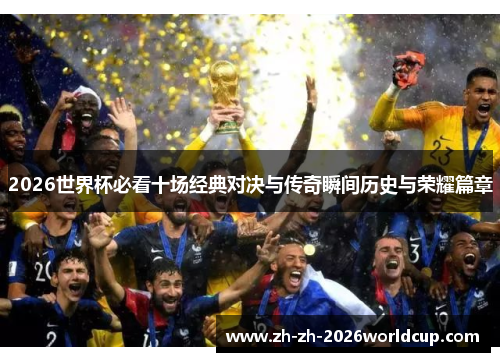2026世界杯必看十场经典对决与传奇瞬间历史与荣耀篇章