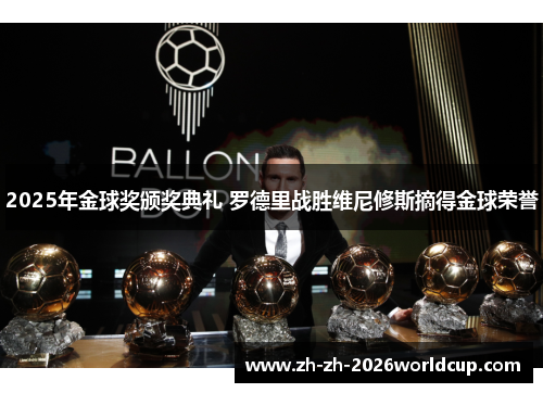 2025年金球奖颁奖典礼 罗德里战胜维尼修斯摘得金球荣誉 2025年金球奖颁奖典礼 罗德里战胜维尼修斯摘得金球荣誉