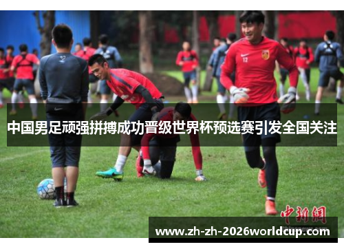 中国男足顽强拼搏成功晋级世界杯预选赛引发全国关注