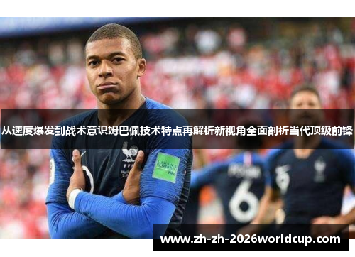 从速度爆发到战术意识姆巴佩技术特点再解析新视角全面剖析当代顶级前锋 从速度爆发到战术意识姆巴佩技术特点再解析新视角全面剖析当代顶级前锋