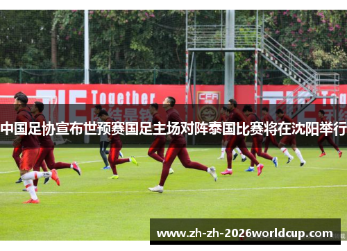 中国足协宣布世预赛国足主场对阵泰国比赛将在沈阳举行 中国足协宣布世预赛国足主场对阵泰国比赛将在沈阳举行