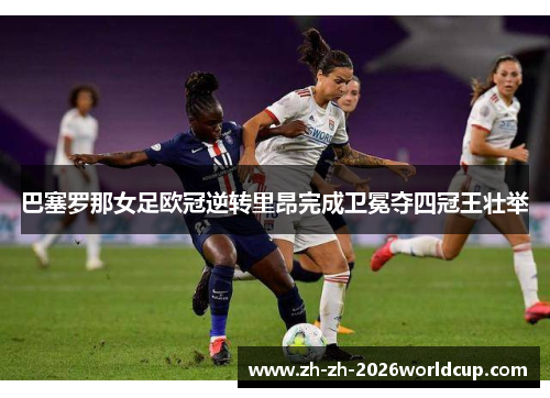 巴塞罗那女足欧冠逆转里昂完成卫冕夺四冠王壮举 巴塞罗那女足欧冠逆转里昂完成卫冕夺四冠王壮举