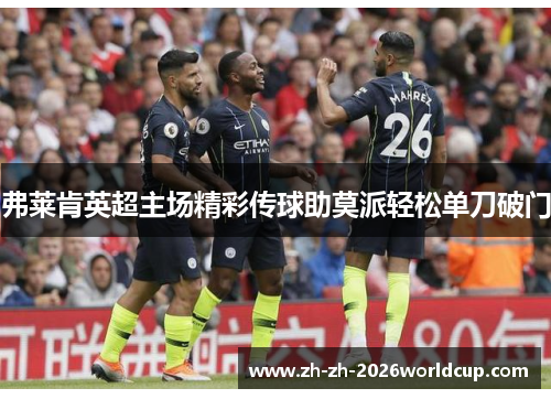 弗莱肯英超主场精彩传球助莫派轻松单刀破门 弗莱肯英超主场精彩传球助莫派轻松单刀破门
