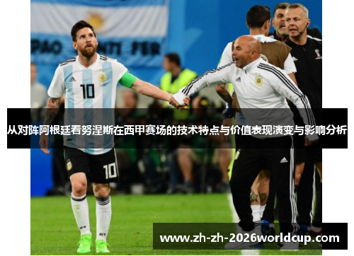 从对阵阿根廷看努涅斯在西甲赛场的技术特点与价值表现演变与影响分析