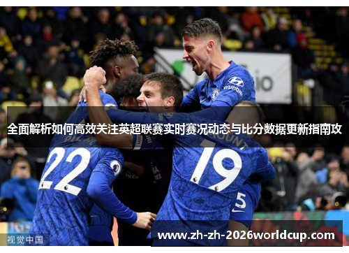 全面解析如何高效关注英超联赛实时赛况动态与比分数据更新指南攻