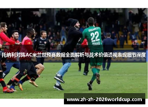 托纳利对阵AC米兰世预赛数据全面解析与战术价值透视表现细节深度 托纳利对阵AC米兰世预赛数据全面解析与战术价值透视表现细节深度