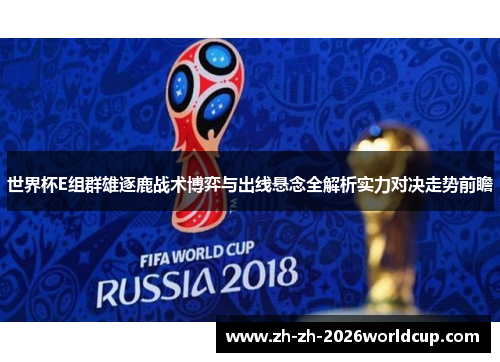 世界杯E组群雄逐鹿战术博弈与出线悬念全解析实力对决走势前瞻