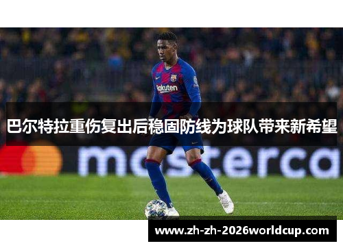 巴尔特拉重伤复出后稳固防线为球队带来新希望
