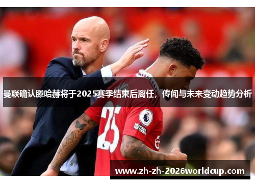 曼联确认滕哈赫将于2025赛季结束后离任，传闻与未来变动趋势分析